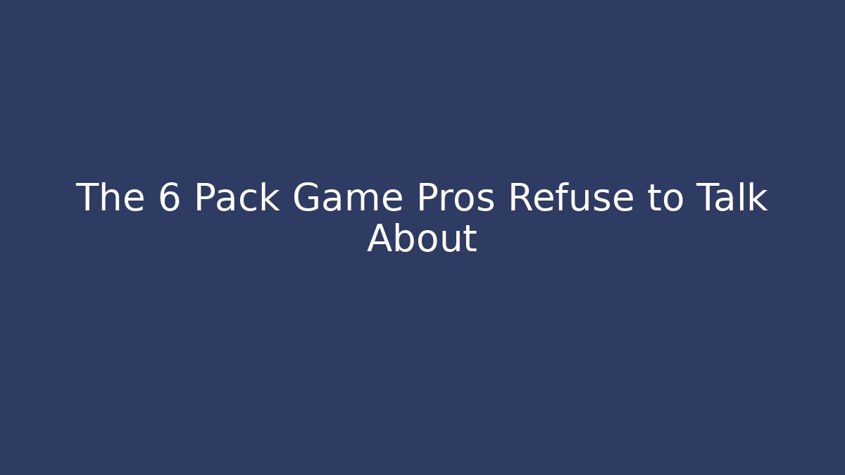 The 6 Pack Game Pros Refuse to Talk About