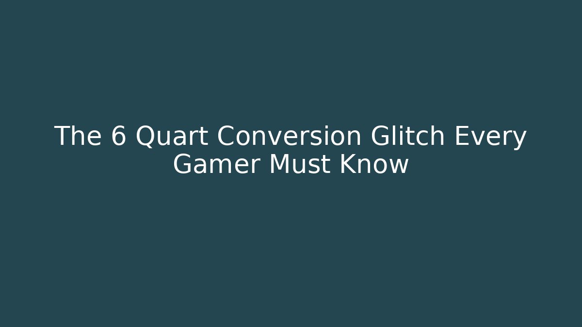 The 6 Quart Conversion Glitch Every Gamer Must Know