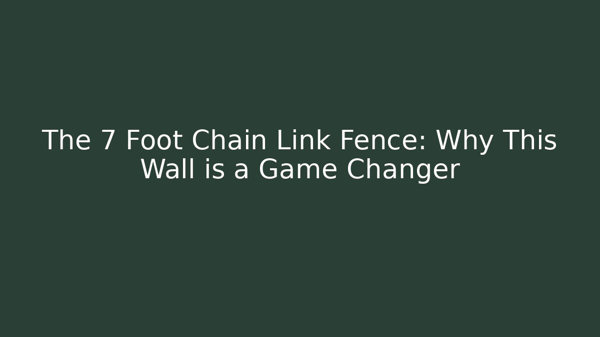 The 7 Foot Chain Link Fence: Why This Wall is a Game Changer