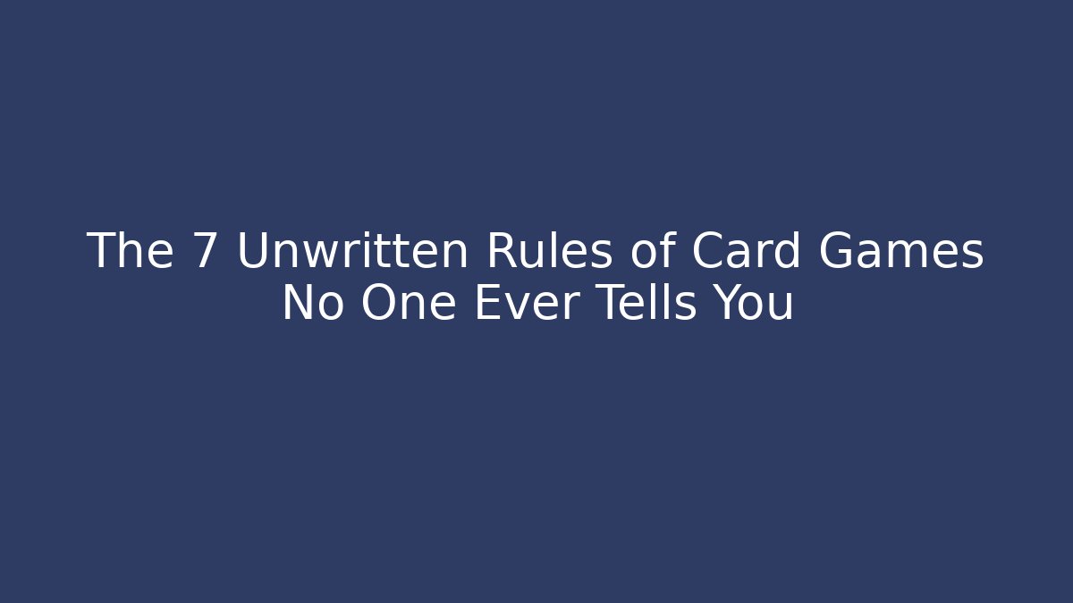 The 7 Unwritten Rules of Card Games No One Ever Tells You