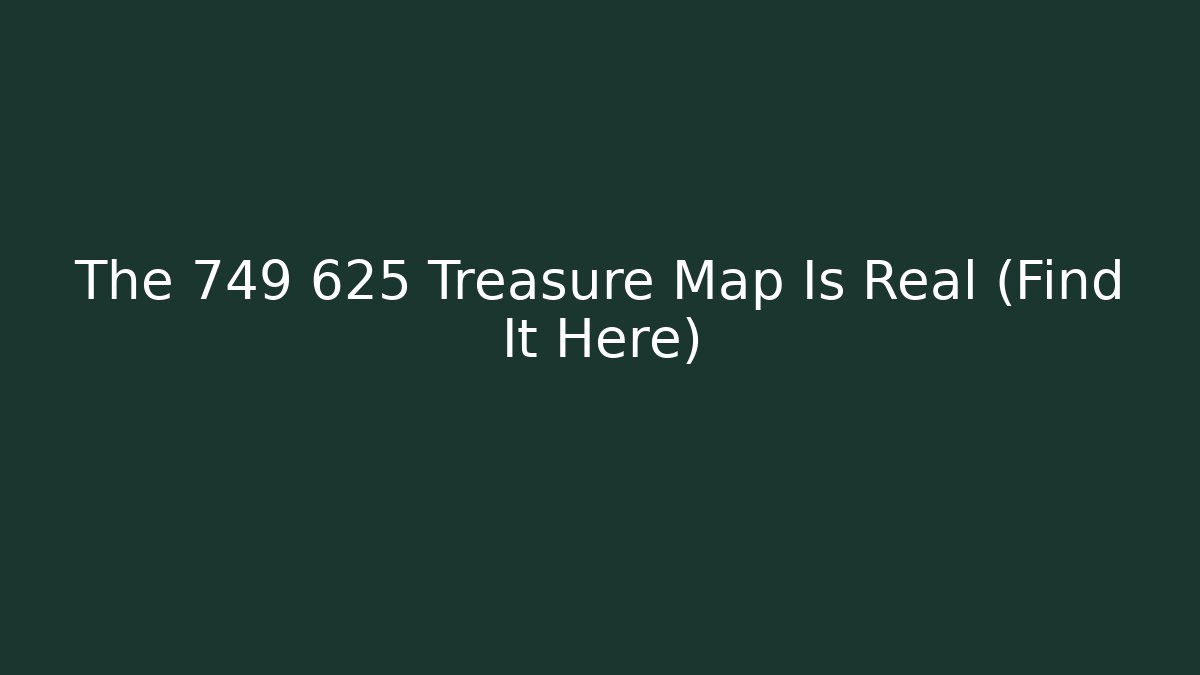The 749 625 Treasure Map Is Real (Find It Here)