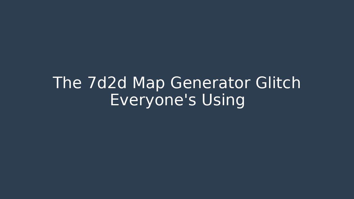 The 7d2d Map Generator Glitch Everyone's Using