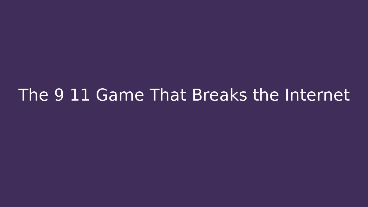The 9 11 Game That Breaks the Internet