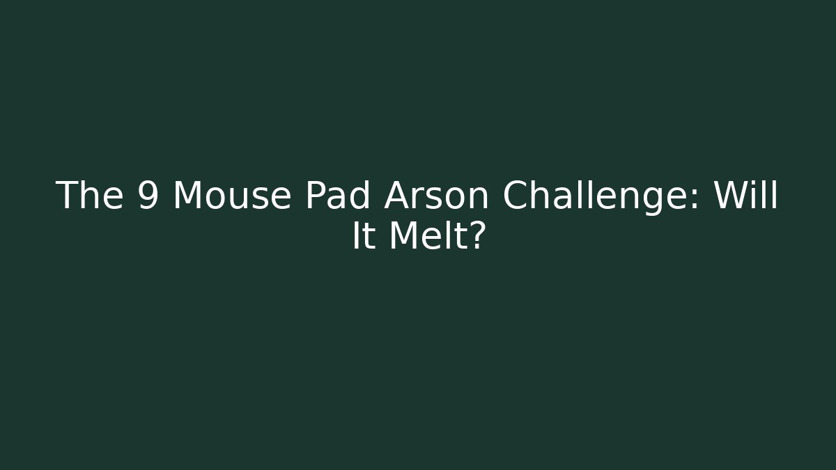 The 9 Mouse Pad Arson Challenge: Will It Melt?
