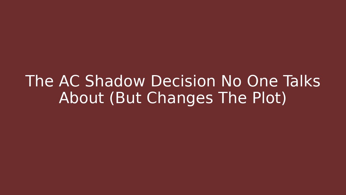 The AC Shadow Decision No One Talks About (But Changes The Plot)