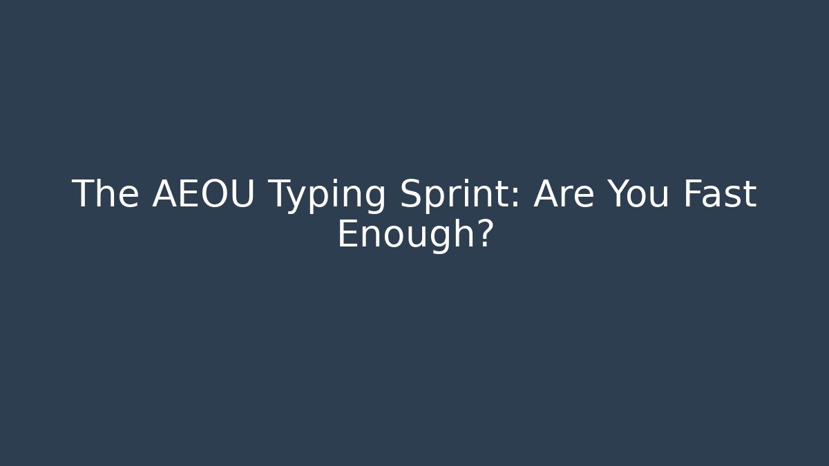 The AEOU Typing Sprint: Are You Fast Enough?