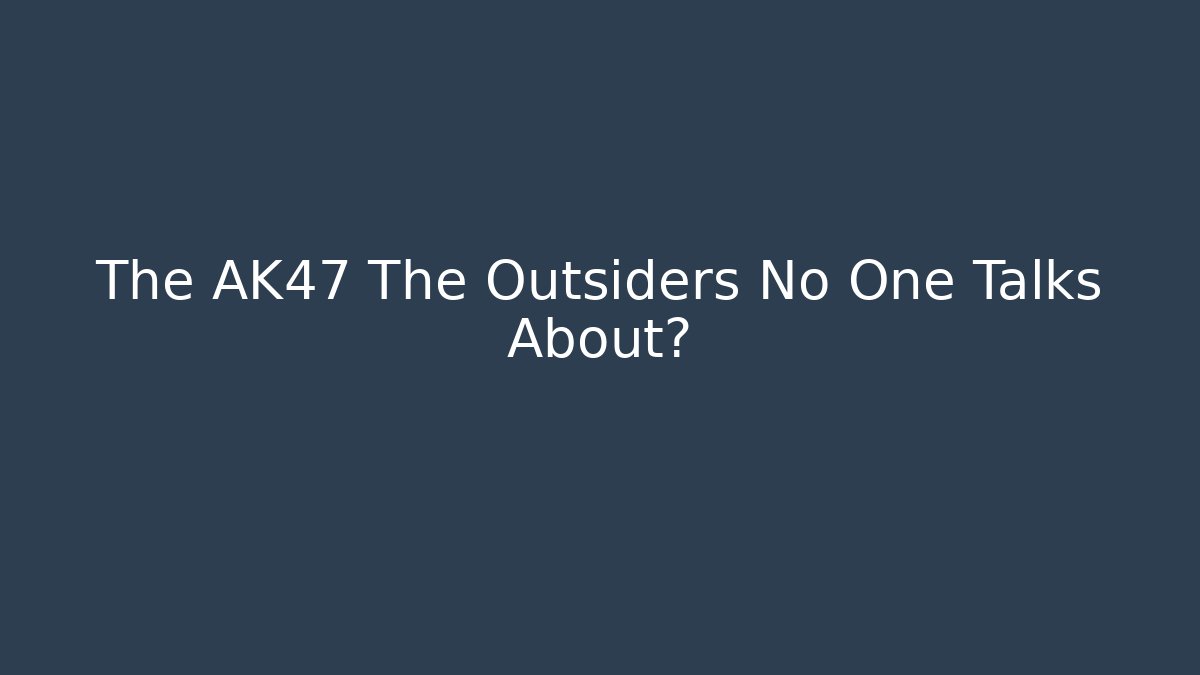 The AK47 The Outsiders No One Talks About?