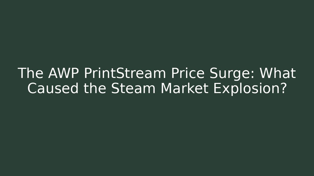 The AWP PrintStream Price Surge: What Caused the Steam Market Explosion?