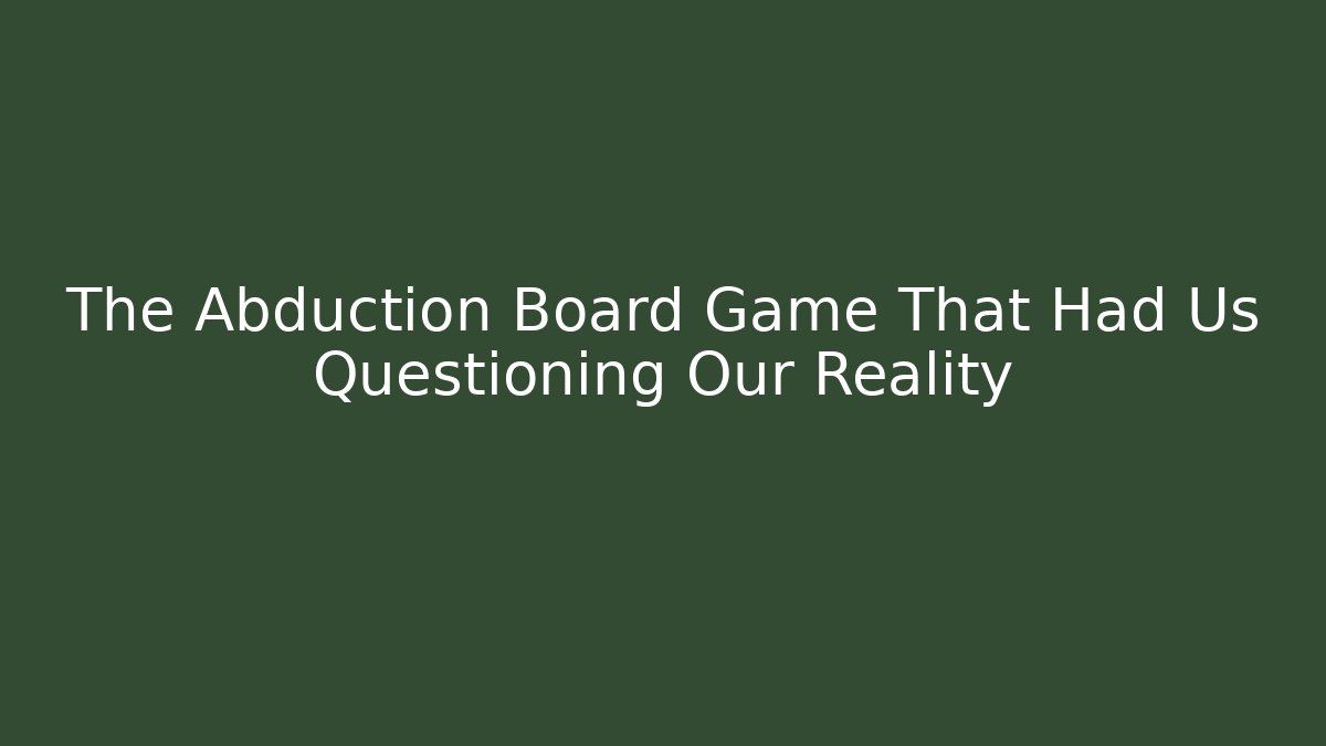 The Abduction Board Game That Had Us Questioning Our Reality