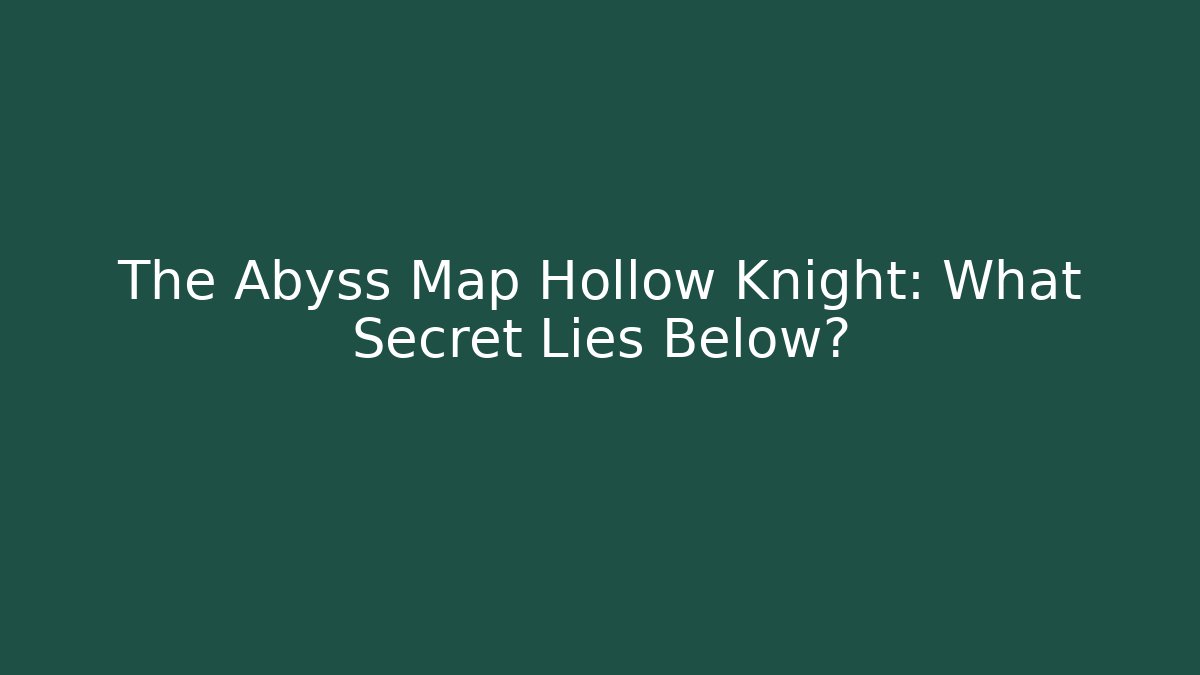 The Abyss Map Hollow Knight: What Secret Lies Below?