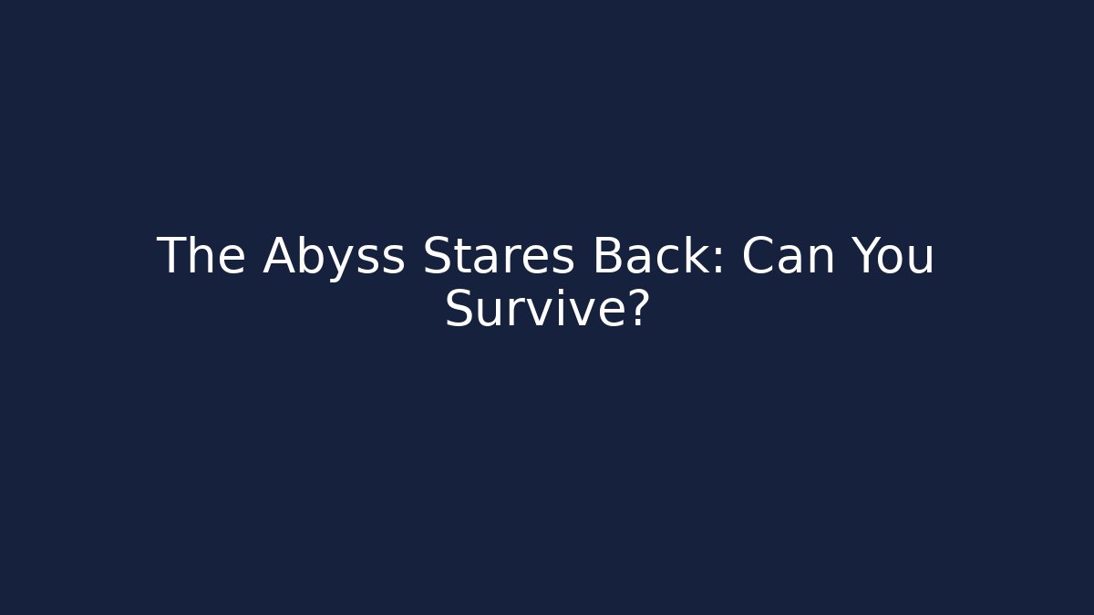 The Abyss Stares Back: Can You Survive?