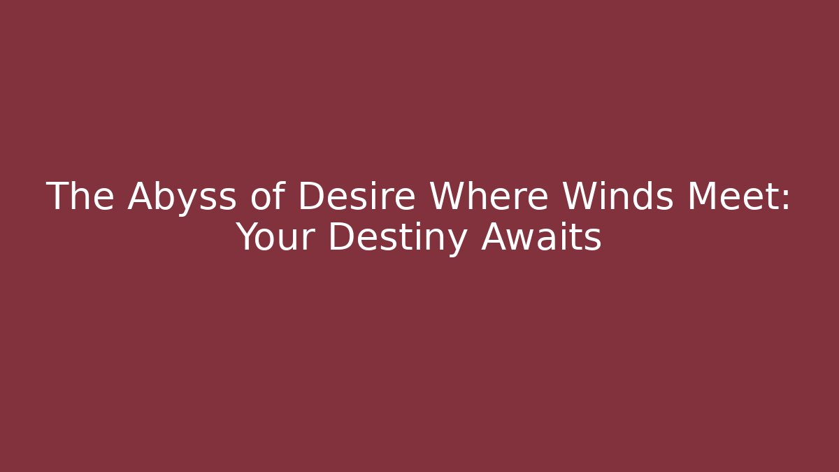 The Abyss of Desire Where Winds Meet: Your Destiny Awaits
