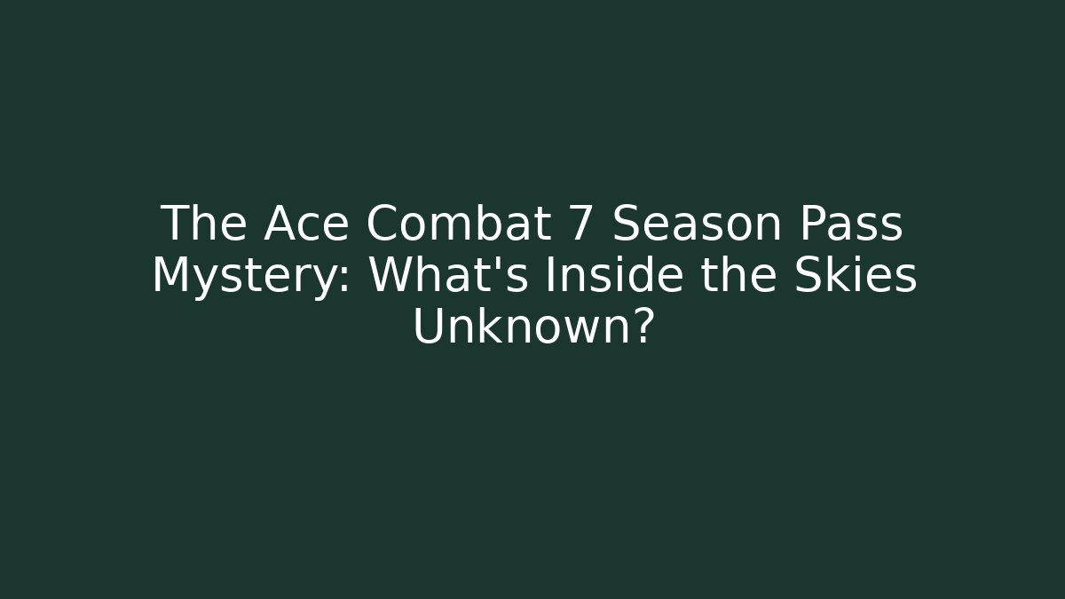 The Ace Combat 7 Season Pass Mystery: What’s Inside the Skies Unknown?