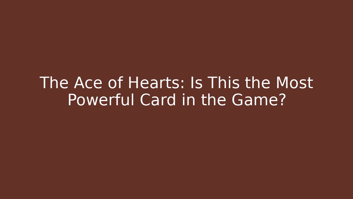 The Ace of Hearts: Is This the Most Powerful Card in the Game?