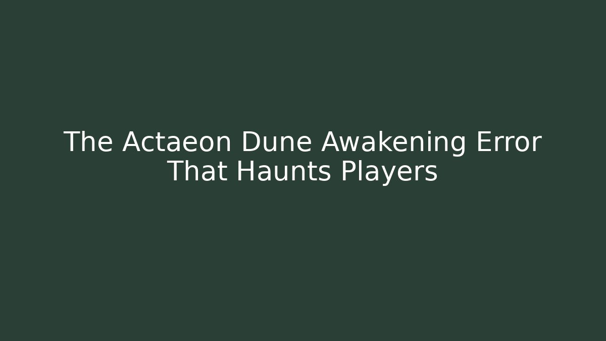 The Actaeon Dune Awakening Error That Haunts Players