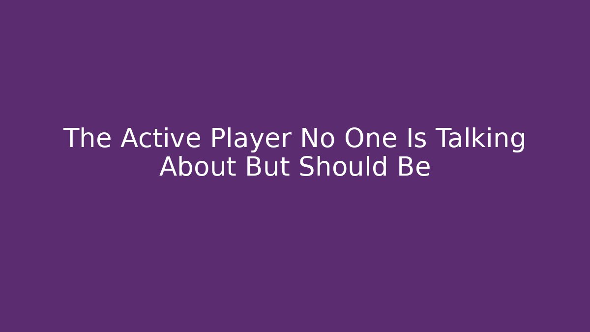 The Active Player No One Is Talking About But Should Be