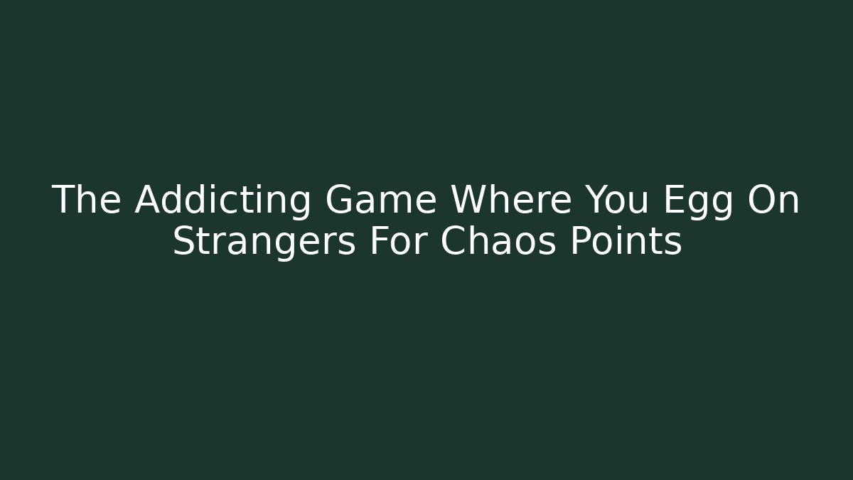 The Addicting Game Where You Egg On Strangers For Chaos Points