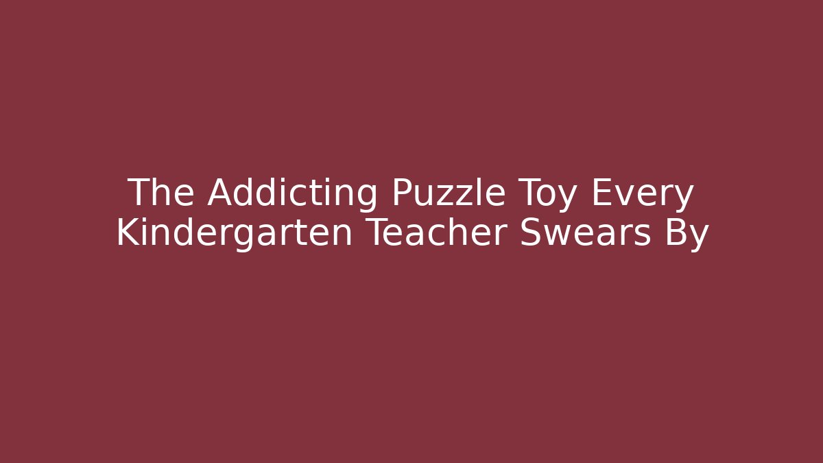 The Addicting Puzzle Toy Every Kindergarten Teacher Swears By