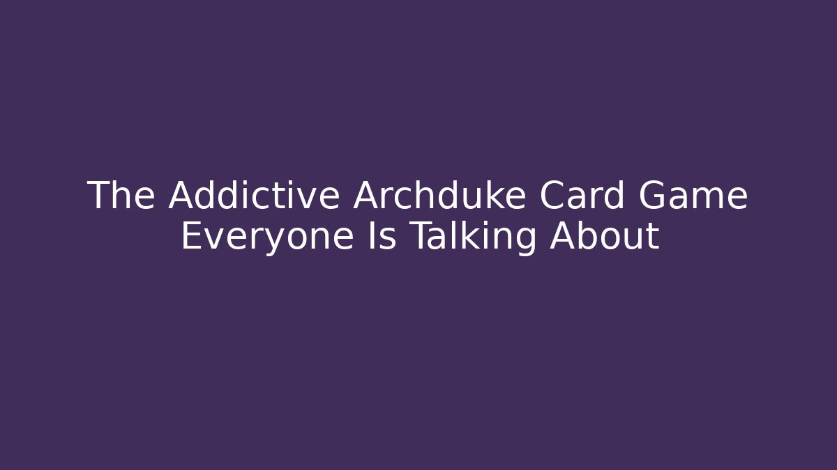 The Addictive Archduke Card Game Everyone Is Talking About