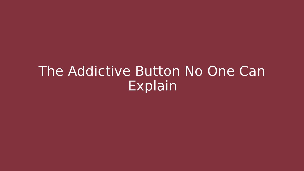The Addictive Button No One Can Explain