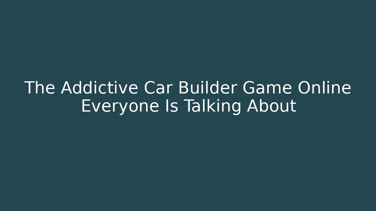 The Addictive Car Builder Game Online Everyone Is Talking About