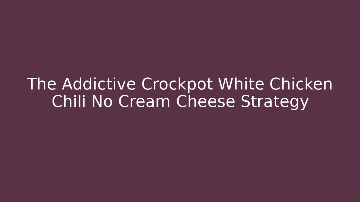 The Addictive Crockpot White Chicken Chili No Cream Cheese Strategy