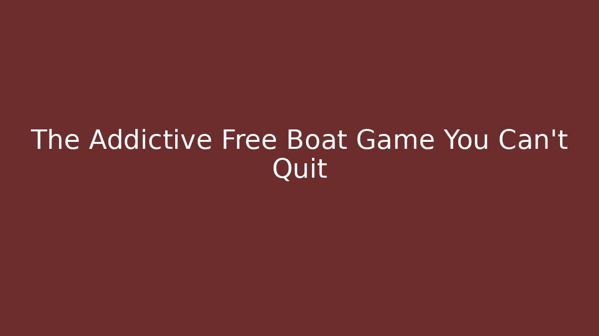 The Addictive Free Boat Game You Can't Quit - Vintage E-Juice