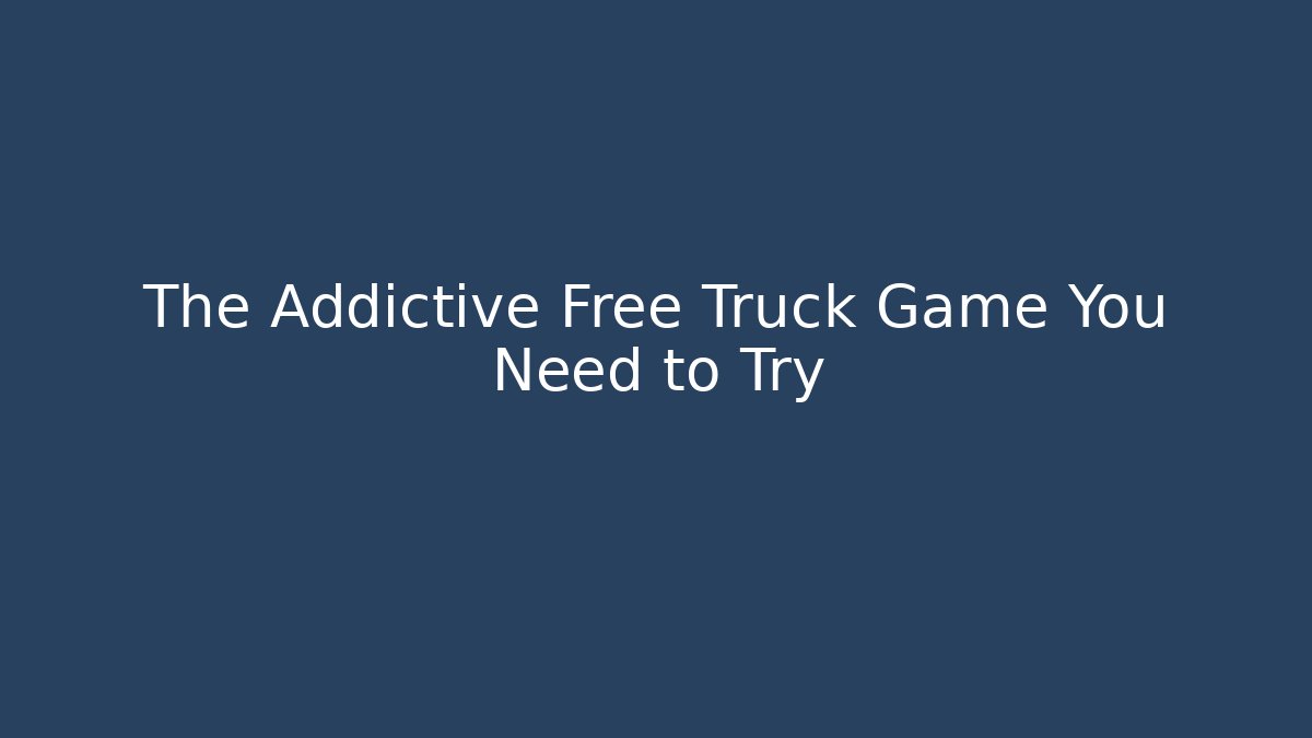 The Addictive Free Truck Game You Need to Try