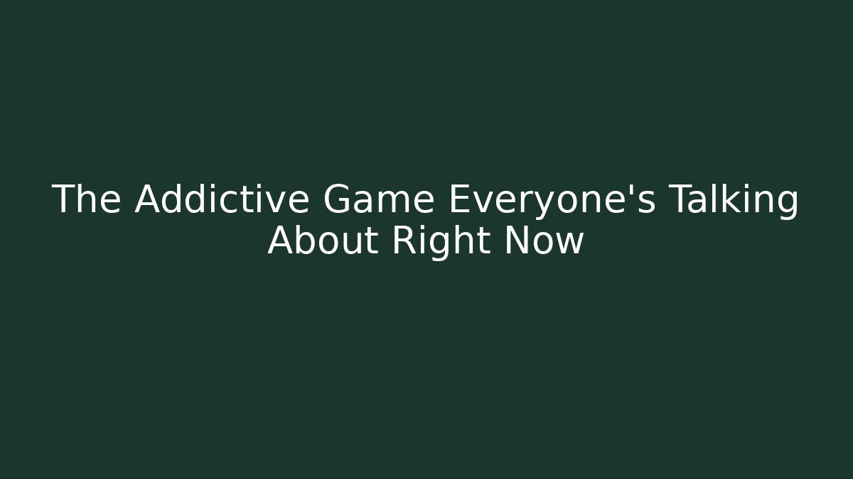 The Addictive Game Everyone's Talking About Right Now