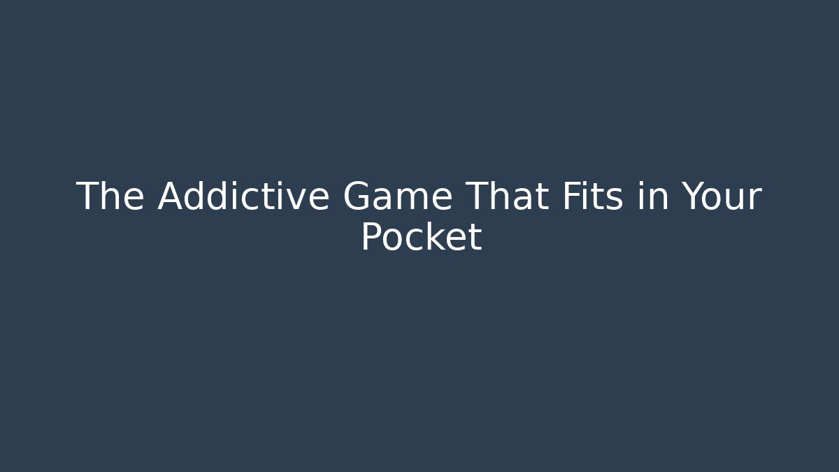 The Addictive Game That Fits in Your Pocket