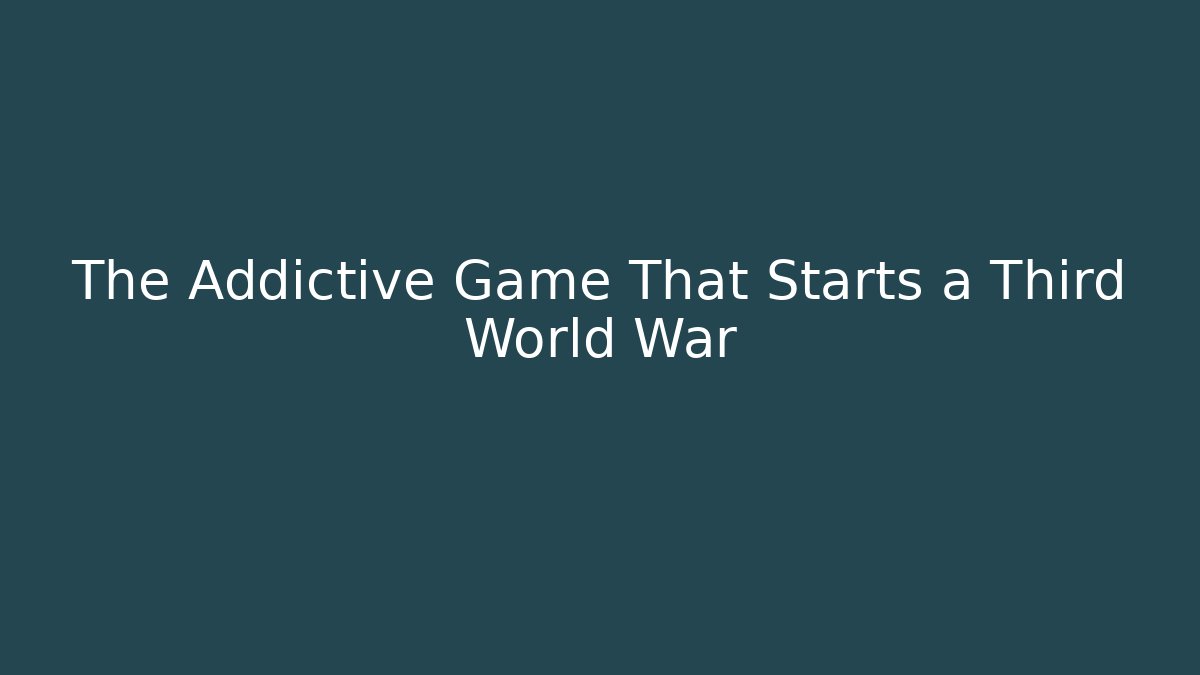 The Addictive Game That Starts a Third World War