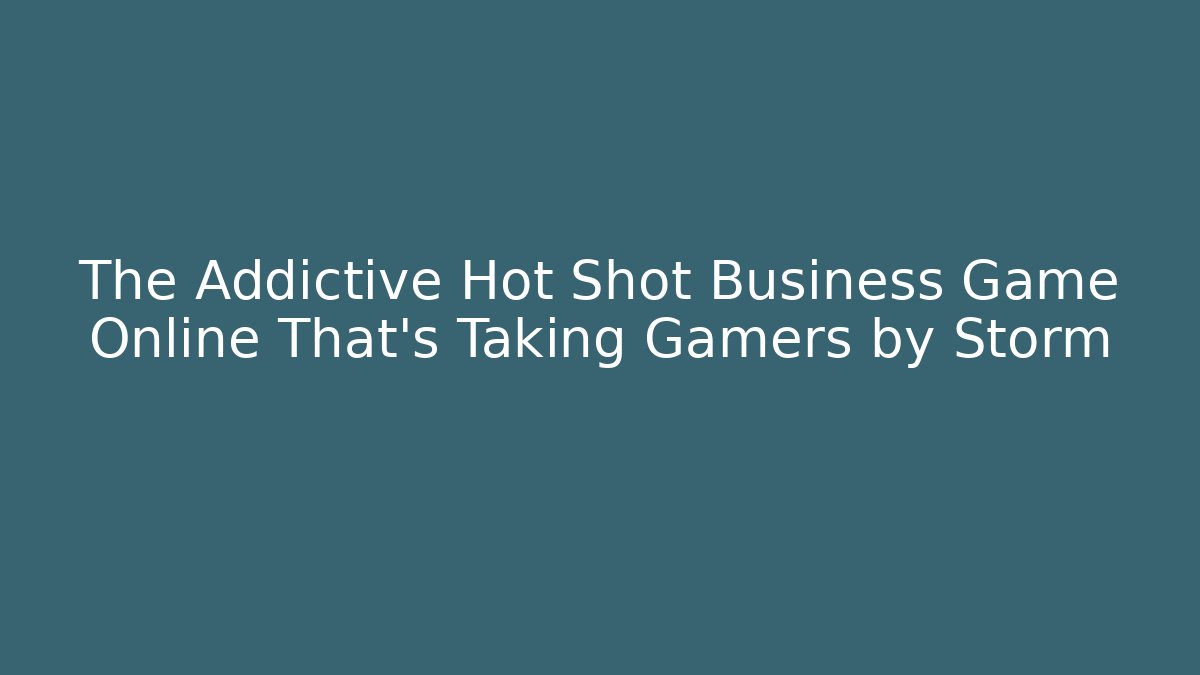 The Addictive Hot Shot Business Game Online That’s Taking Gamers by Storm