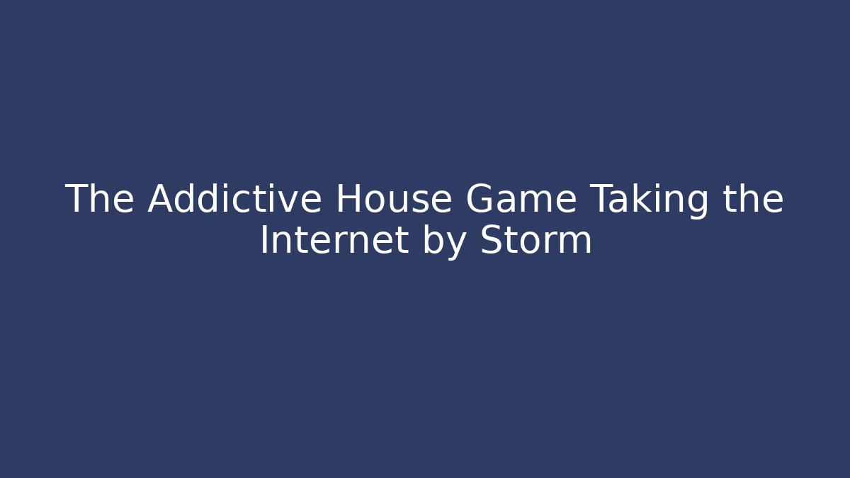 The Addictive House Game Taking the Internet by Storm