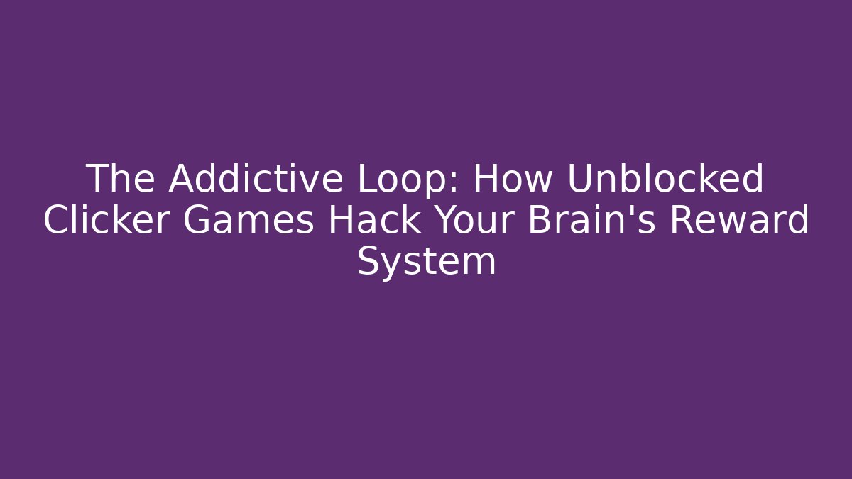 The Addictive Loop: How Unblocked Clicker Games Hack Your Brain’s Reward System