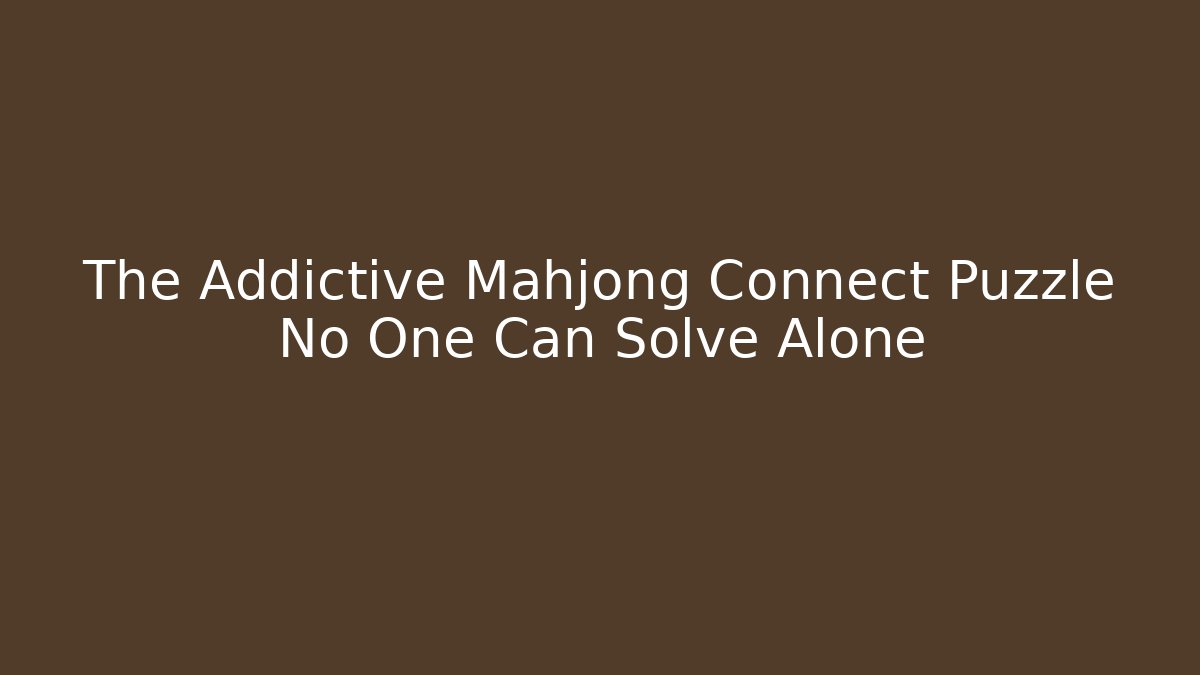 The Addictive Mahjong Connect Puzzle No One Can Solve Alone