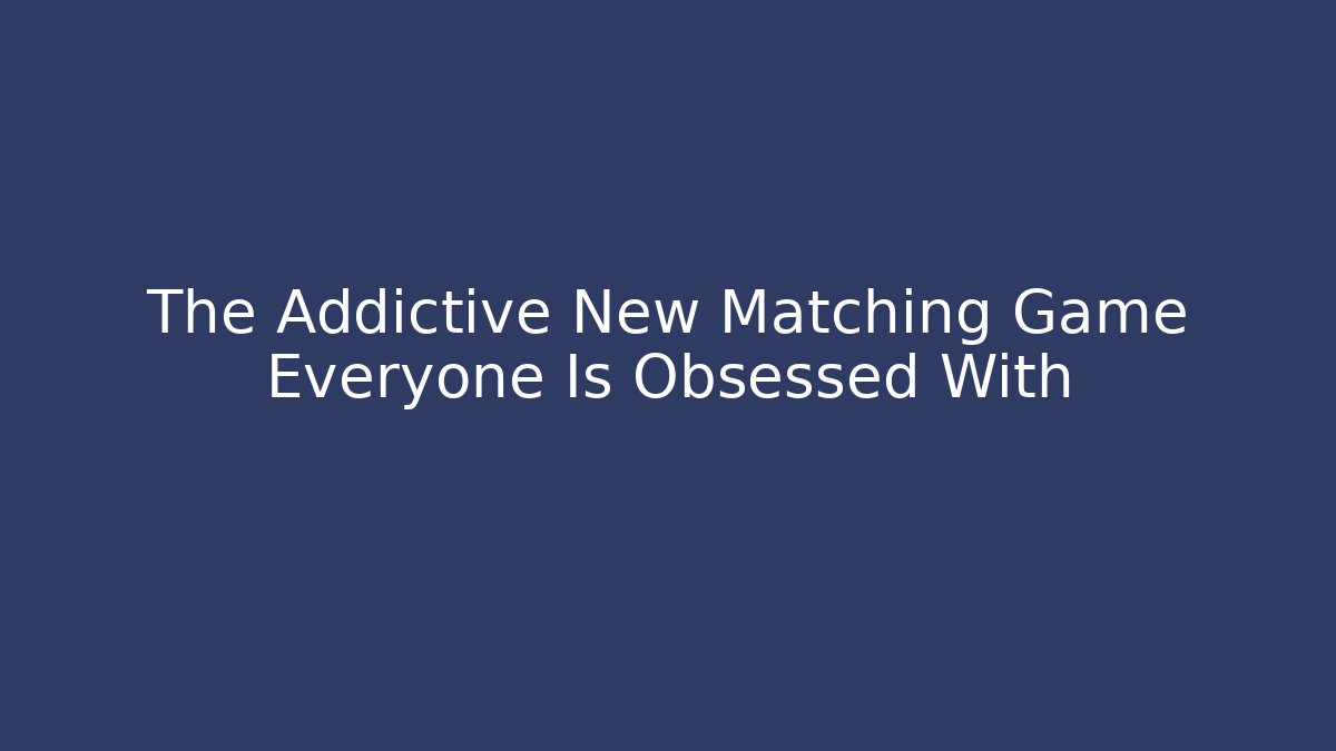 The Addictive New Matching Game Everyone Is Obsessed With