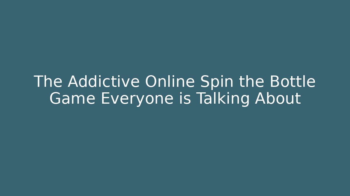 The Addictive Online Spin the Bottle Game Everyone is Talking About