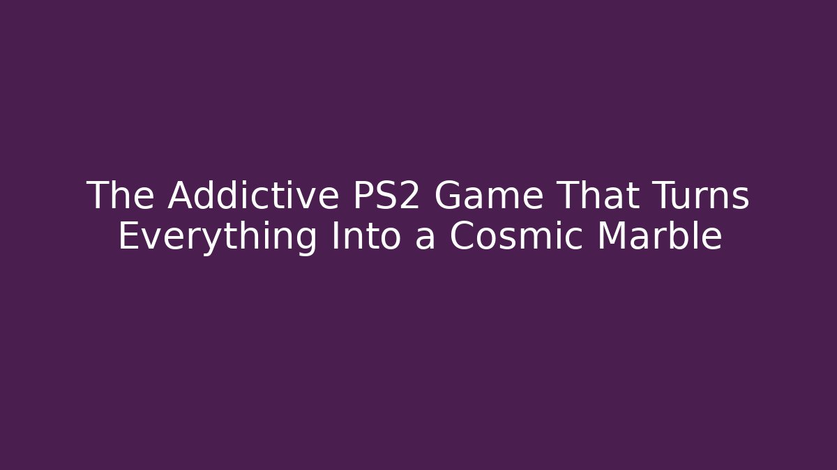 The Addictive PS2 Game That Turns Everything Into a Cosmic Marble