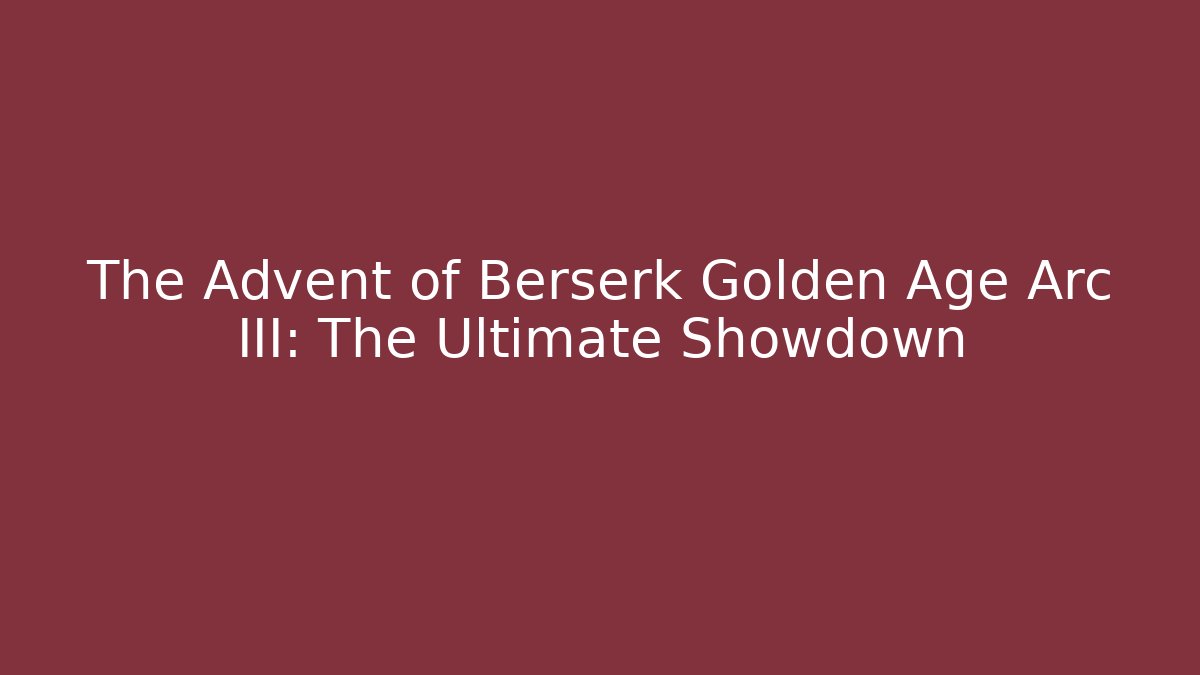 The Advent of Berserk Golden Age Arc III: The Ultimate Showdown