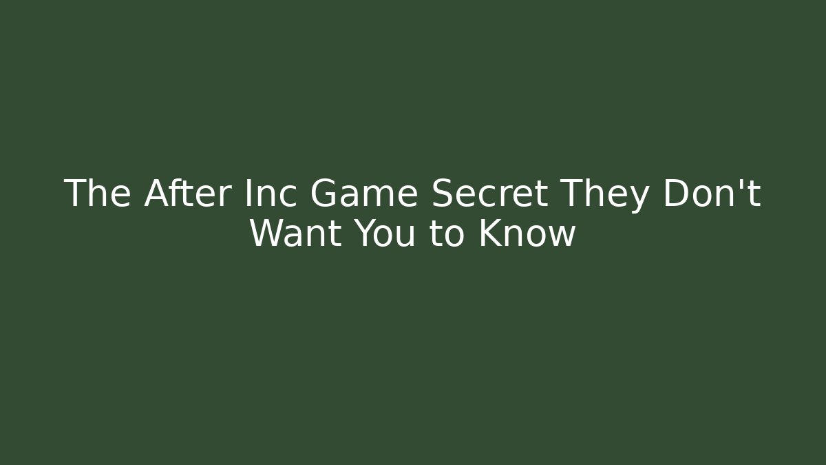 The After Inc Game Secret They Don't Want You to Know
