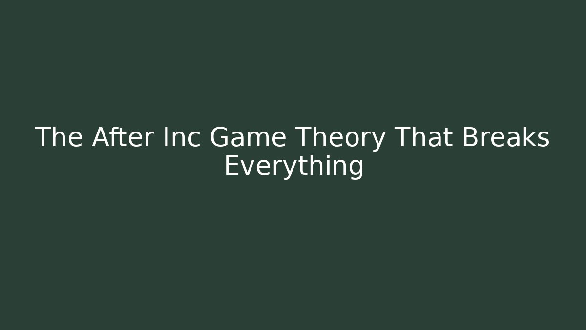 The After Inc Game Theory That Breaks Everything