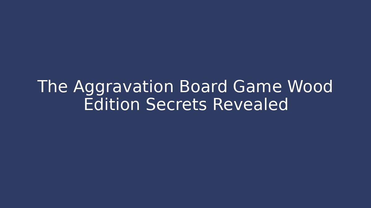 The Aggravation Board Game Wood Edition Secrets Revealed