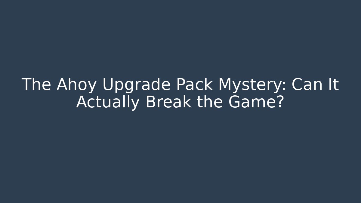 The Ahoy Upgrade Pack Mystery: Can It Actually Break the Game?