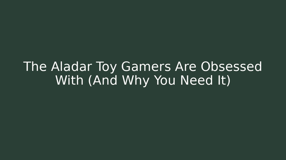 The Aladar Toy Gamers Are Obsessed With (And Why You Need It)
