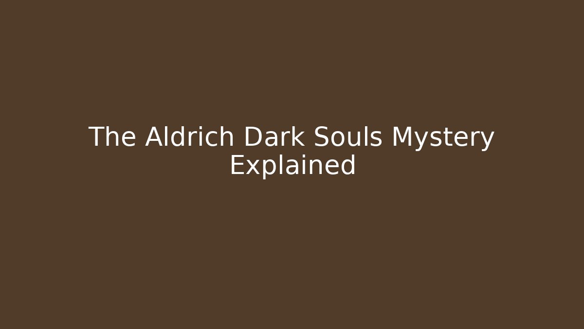 The Aldrich Dark Souls Mystery Explained