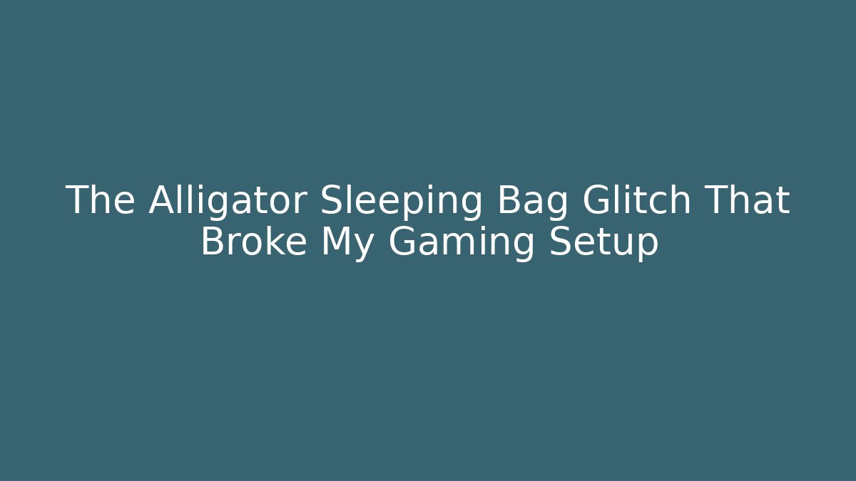The Alligator Sleeping Bag Glitch That Broke My Gaming Setup