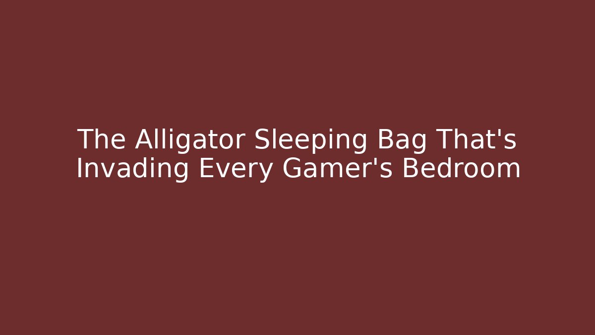 The Alligator Sleeping Bag That's Invading Every Gamer's Bedroom
