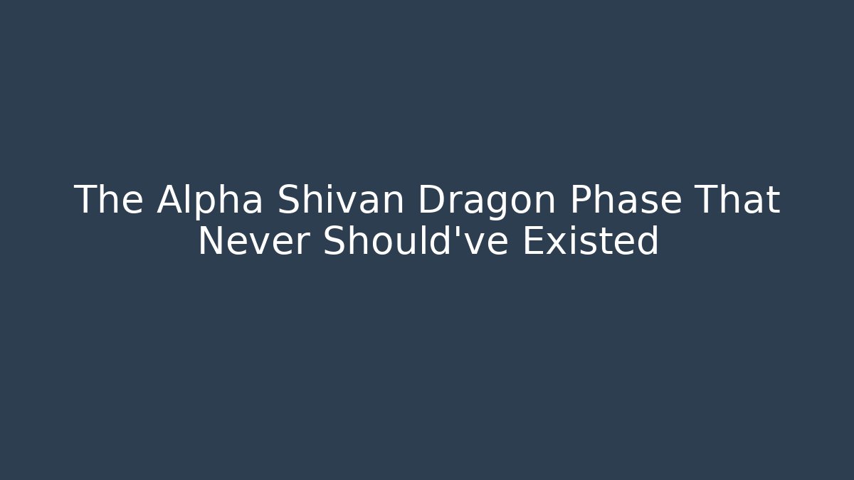 The Alpha Shivan Dragon Phase That Never Should've Existed
