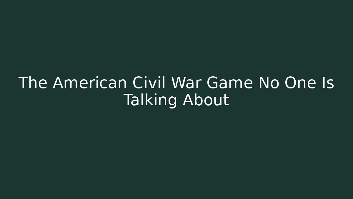 The American Civil War Game No One Is Talking About