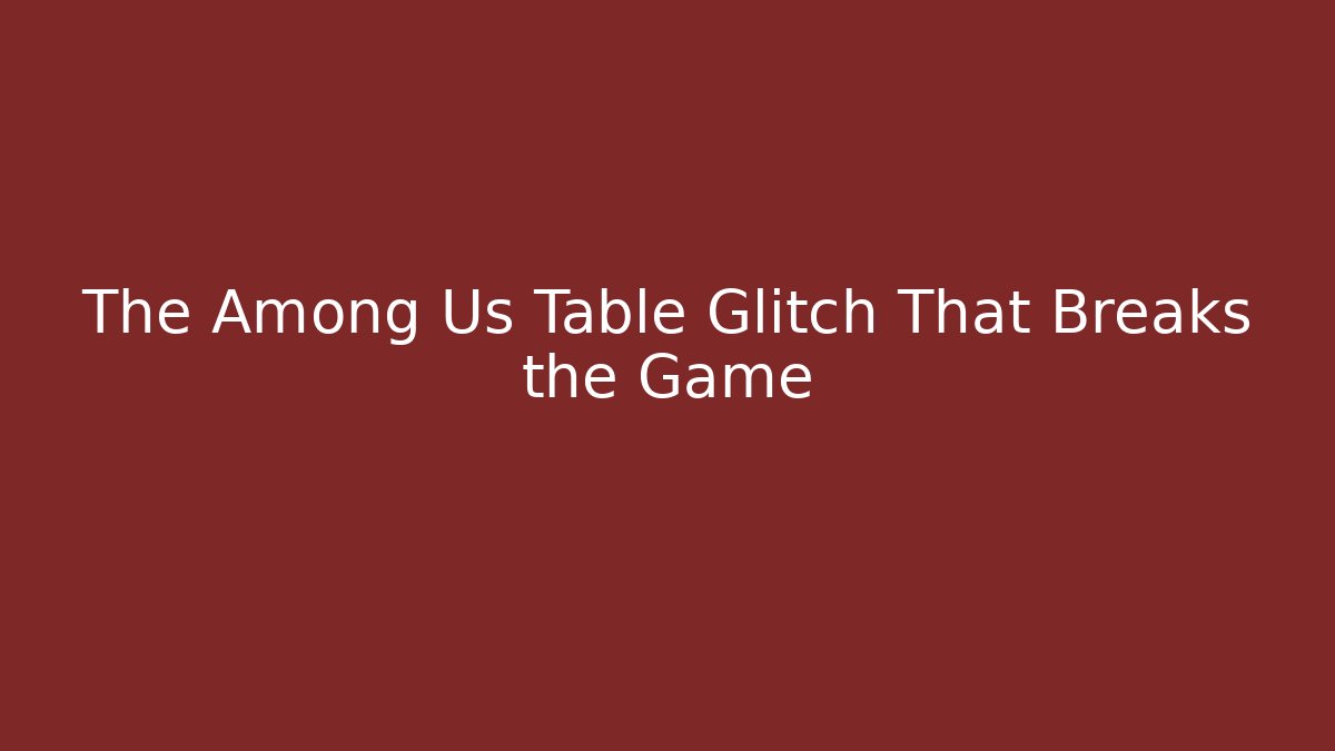The Among Us Table Glitch That Breaks the Game
